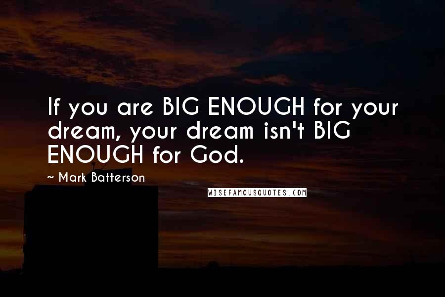 Mark Batterson Quotes: If you are BIG ENOUGH for your dream, your dream isn't BIG ENOUGH for God.