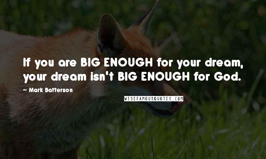 Mark Batterson Quotes: If you are BIG ENOUGH for your dream, your dream isn't BIG ENOUGH for God.