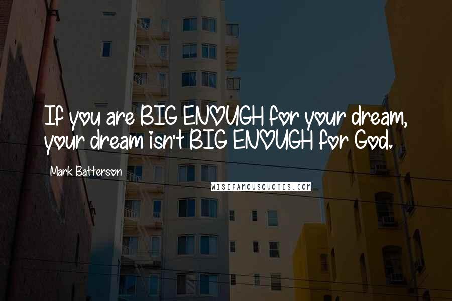 Mark Batterson Quotes: If you are BIG ENOUGH for your dream, your dream isn't BIG ENOUGH for God.