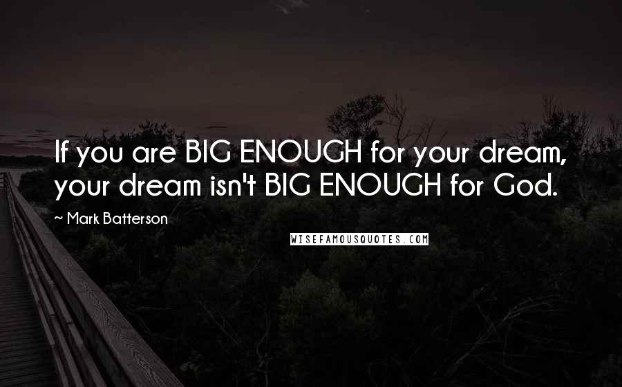 Mark Batterson Quotes: If you are BIG ENOUGH for your dream, your dream isn't BIG ENOUGH for God.