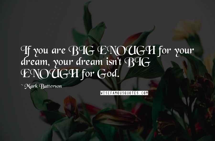 Mark Batterson Quotes: If you are BIG ENOUGH for your dream, your dream isn't BIG ENOUGH for God.