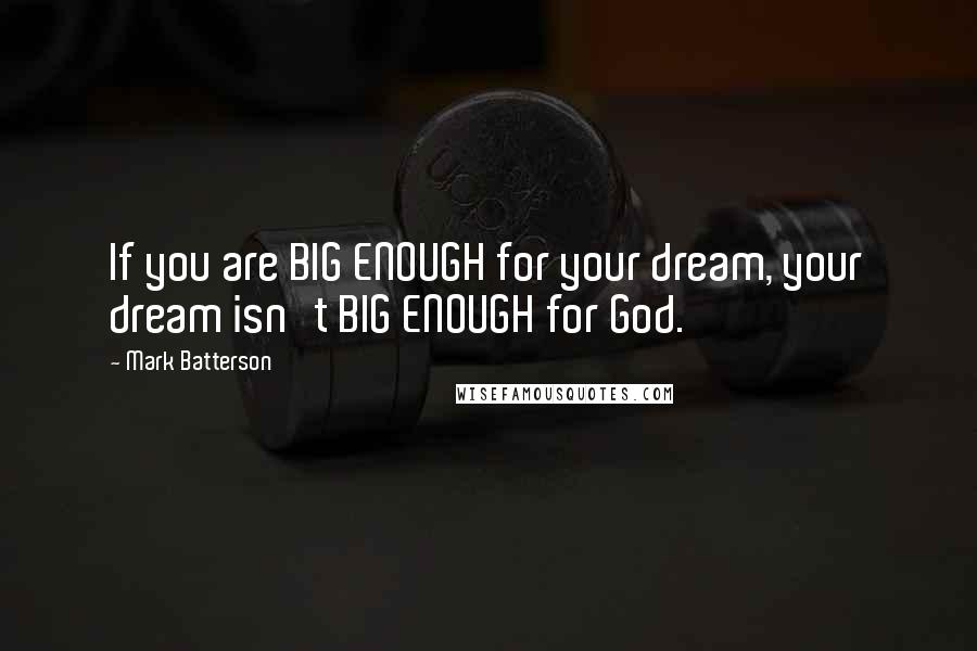 Mark Batterson Quotes: If you are BIG ENOUGH for your dream, your dream isn't BIG ENOUGH for God.