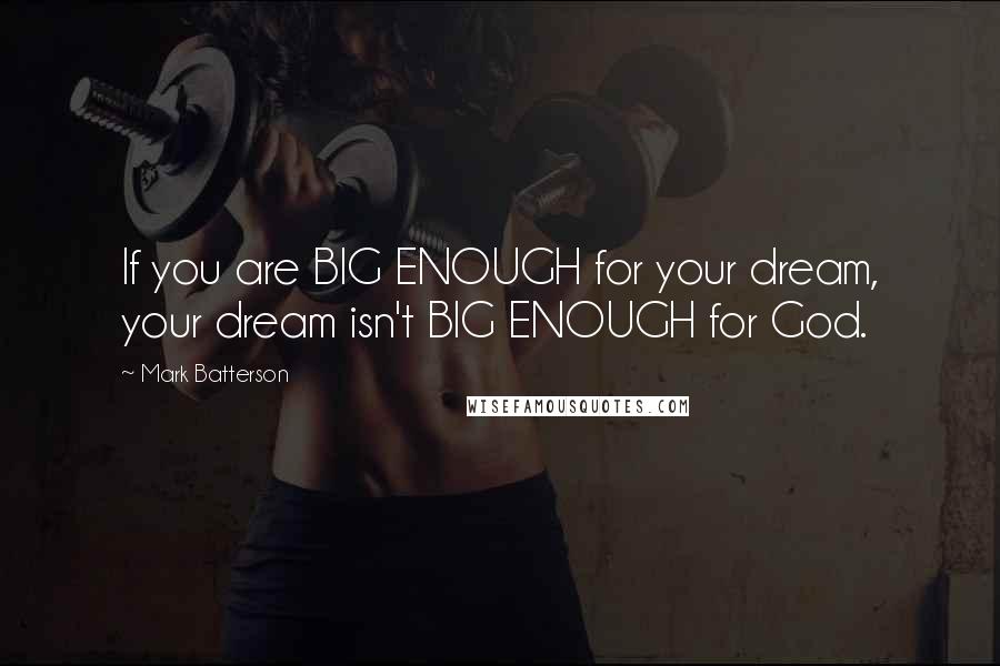 Mark Batterson Quotes: If you are BIG ENOUGH for your dream, your dream isn't BIG ENOUGH for God.