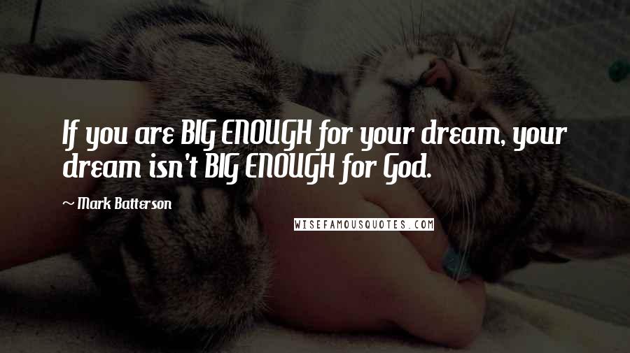 Mark Batterson Quotes: If you are BIG ENOUGH for your dream, your dream isn't BIG ENOUGH for God.