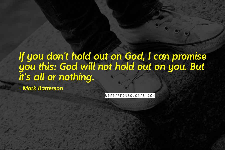 Mark Batterson Quotes: If you don't hold out on God, I can promise you this: God will not hold out on you. But it's all or nothing.