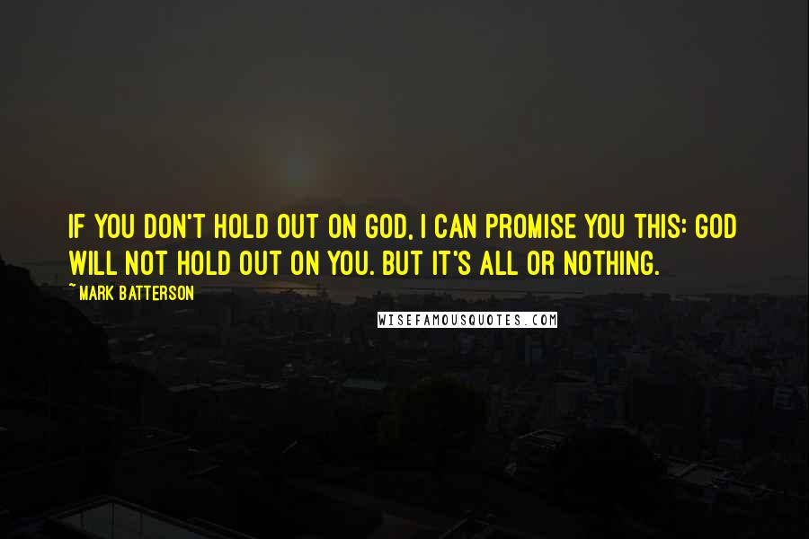 Mark Batterson Quotes: If you don't hold out on God, I can promise you this: God will not hold out on you. But it's all or nothing.