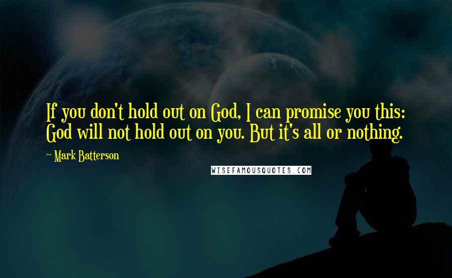 Mark Batterson Quotes: If you don't hold out on God, I can promise you this: God will not hold out on you. But it's all or nothing.