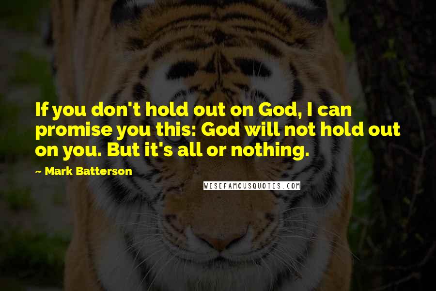 Mark Batterson Quotes: If you don't hold out on God, I can promise you this: God will not hold out on you. But it's all or nothing.