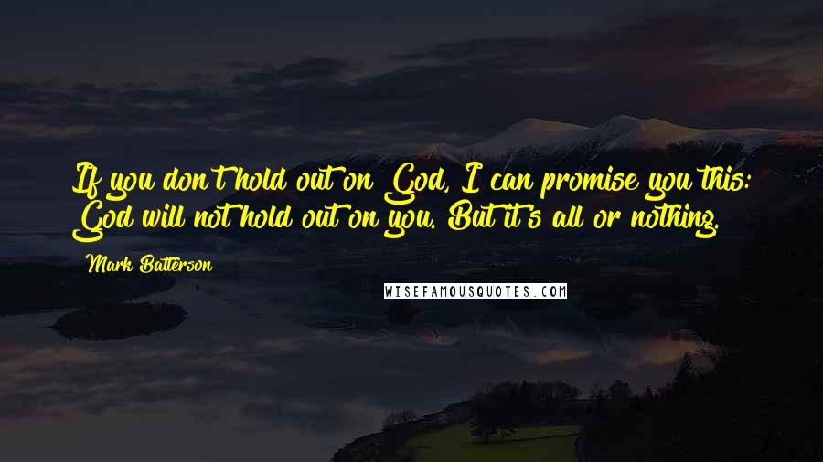 Mark Batterson Quotes: If you don't hold out on God, I can promise you this: God will not hold out on you. But it's all or nothing.