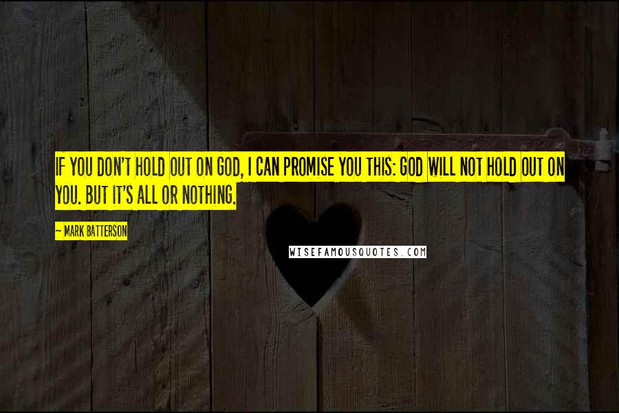 Mark Batterson Quotes: If you don't hold out on God, I can promise you this: God will not hold out on you. But it's all or nothing.