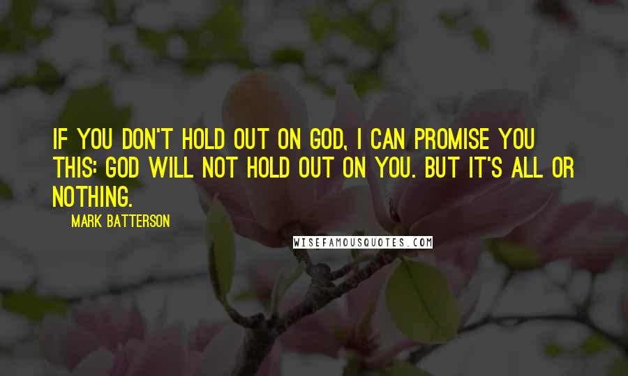 Mark Batterson Quotes: If you don't hold out on God, I can promise you this: God will not hold out on you. But it's all or nothing.