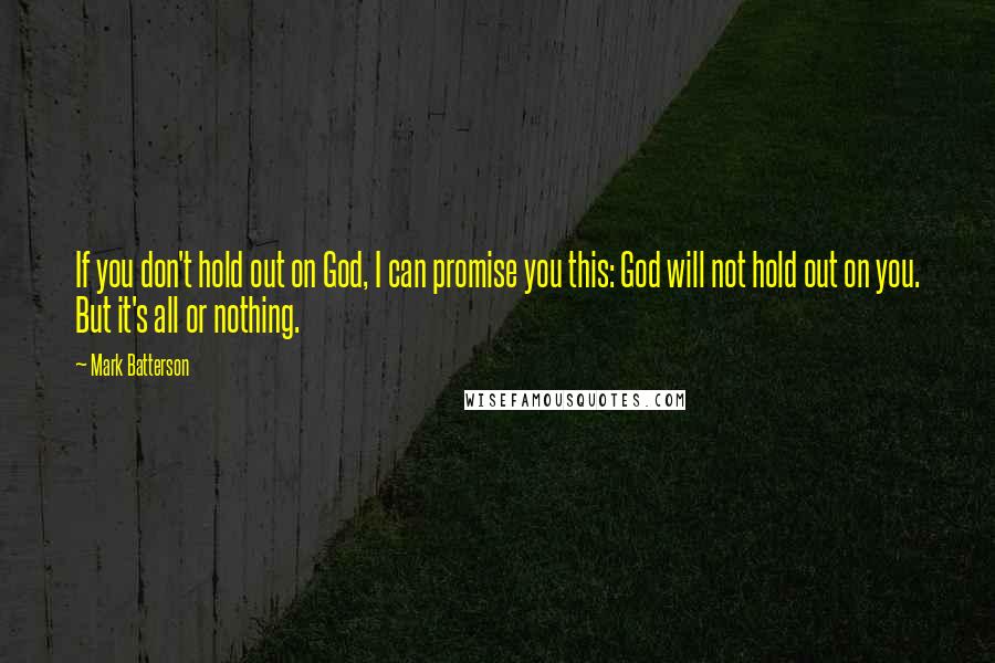 Mark Batterson Quotes: If you don't hold out on God, I can promise you this: God will not hold out on you. But it's all or nothing.