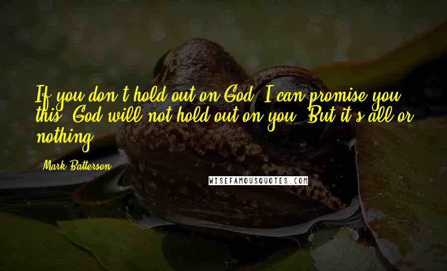 Mark Batterson Quotes: If you don't hold out on God, I can promise you this: God will not hold out on you. But it's all or nothing.