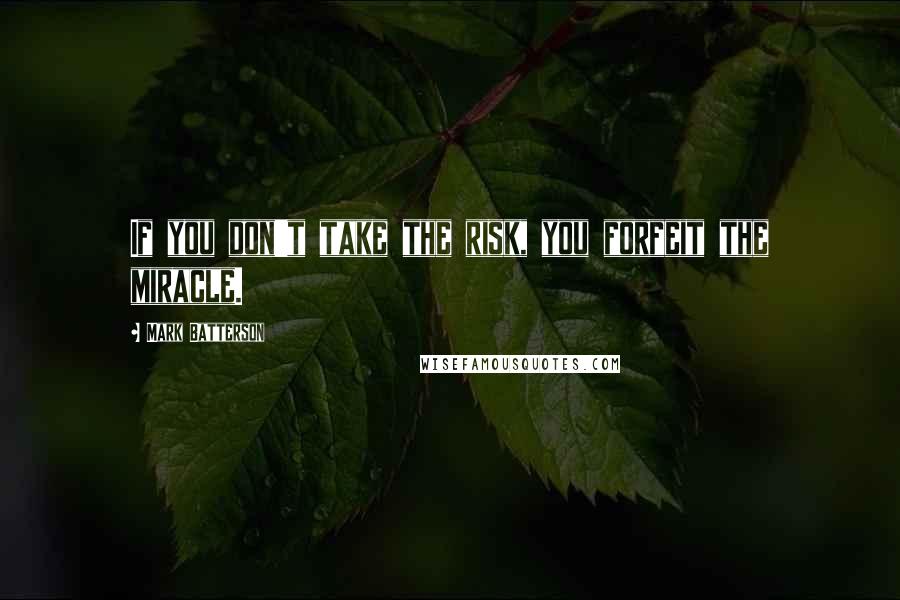 Mark Batterson Quotes: If you don't take the risk, you forfeit the miracle.