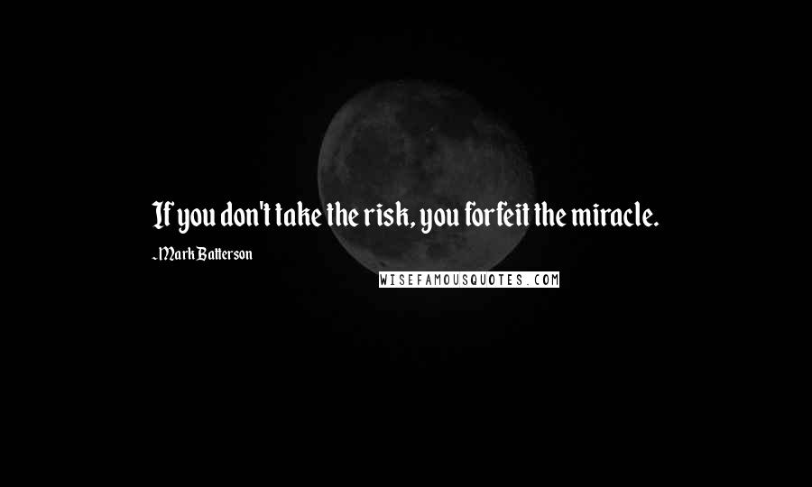 Mark Batterson Quotes: If you don't take the risk, you forfeit the miracle.