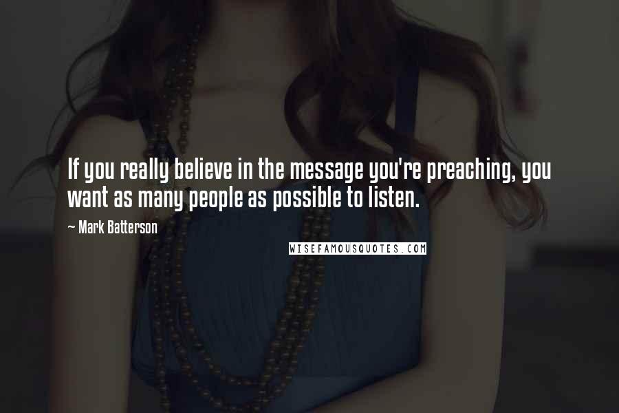 Mark Batterson Quotes: If you really believe in the message you're preaching, you want as many people as possible to listen.