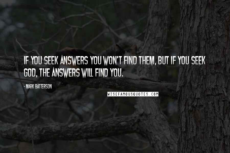 Mark Batterson Quotes: If you seek answers you won't find them, but if you seek God, the answers will find you.