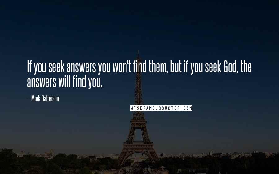 Mark Batterson Quotes: If you seek answers you won't find them, but if you seek God, the answers will find you.