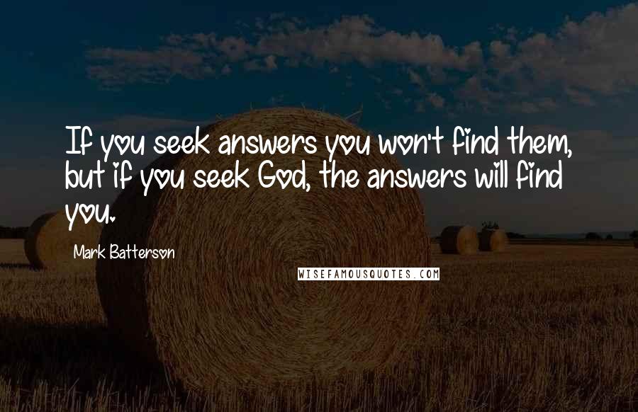 Mark Batterson Quotes: If you seek answers you won't find them, but if you seek God, the answers will find you.