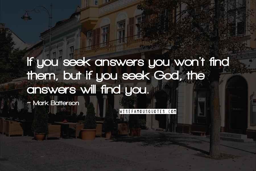 Mark Batterson Quotes: If you seek answers you won't find them, but if you seek God, the answers will find you.