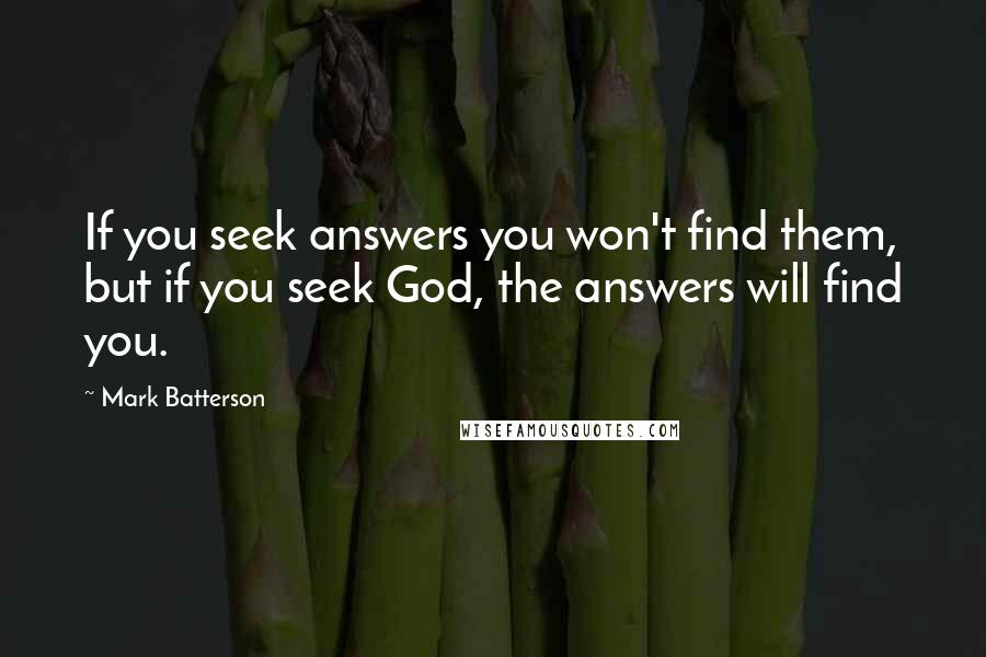 Mark Batterson Quotes: If you seek answers you won't find them, but if you seek God, the answers will find you.