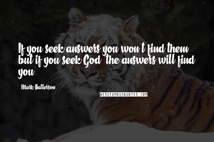 Mark Batterson Quotes: If you seek answers you won't find them, but if you seek God, the answers will find you.