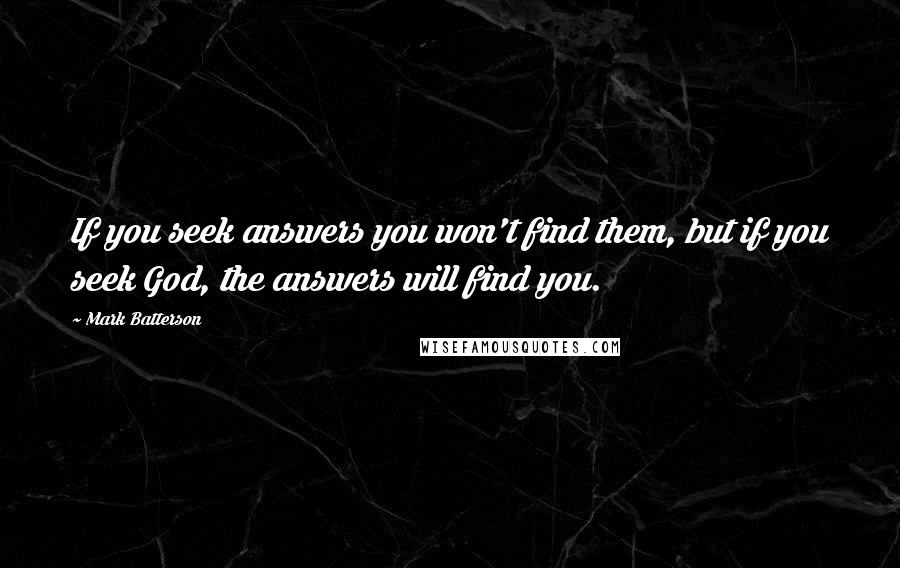 Mark Batterson Quotes: If you seek answers you won't find them, but if you seek God, the answers will find you.