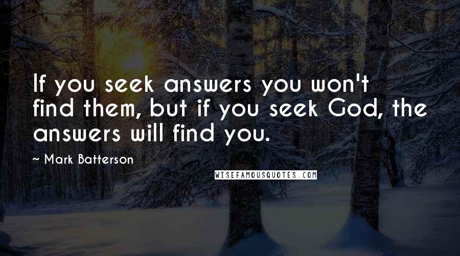 Mark Batterson Quotes: If you seek answers you won't find them, but if you seek God, the answers will find you.