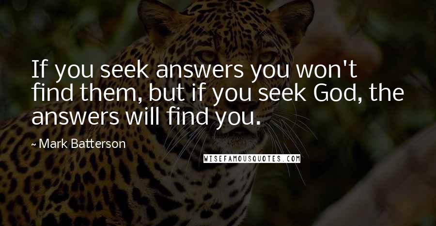 Mark Batterson Quotes: If you seek answers you won't find them, but if you seek God, the answers will find you.