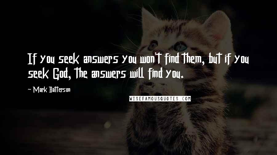 Mark Batterson Quotes: If you seek answers you won't find them, but if you seek God, the answers will find you.