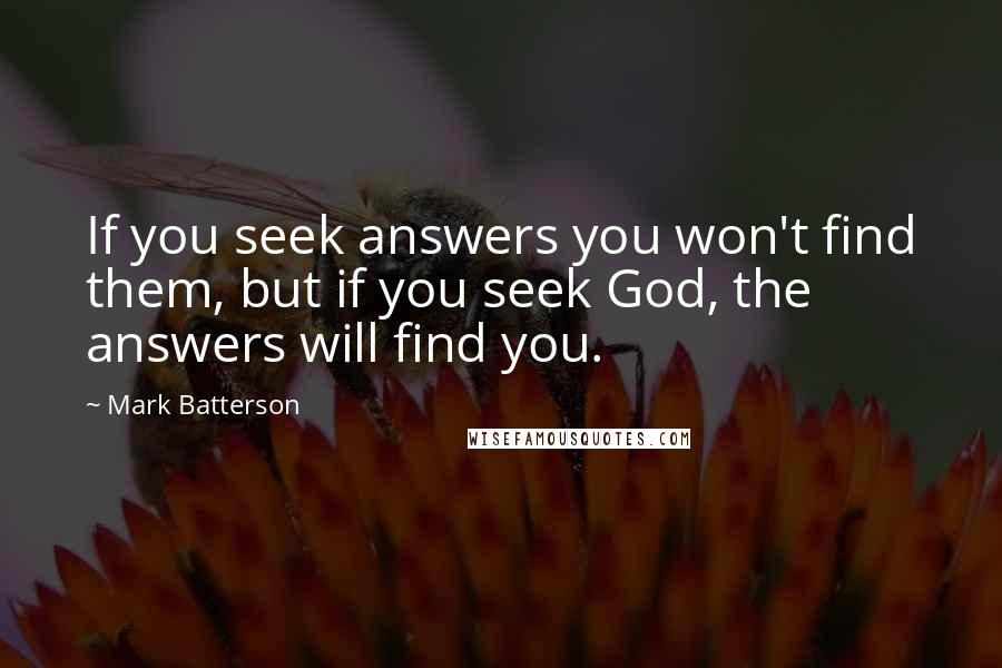 Mark Batterson Quotes: If you seek answers you won't find them, but if you seek God, the answers will find you.