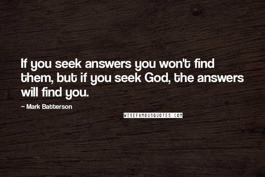 Mark Batterson Quotes: If you seek answers you won't find them, but if you seek God, the answers will find you.