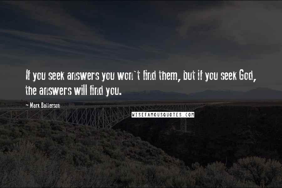Mark Batterson Quotes: If you seek answers you won't find them, but if you seek God, the answers will find you.
