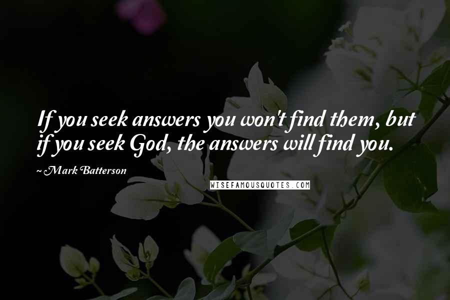 Mark Batterson Quotes: If you seek answers you won't find them, but if you seek God, the answers will find you.