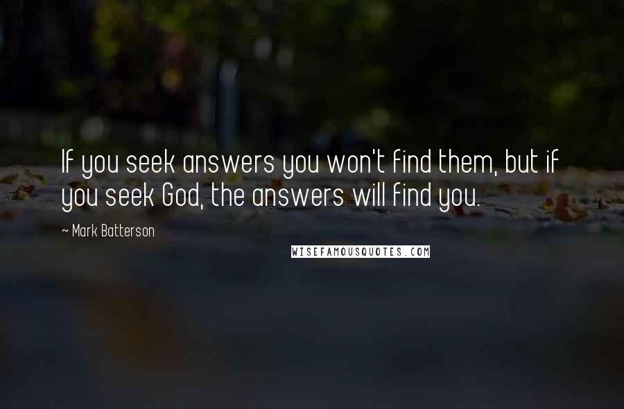 Mark Batterson Quotes: If you seek answers you won't find them, but if you seek God, the answers will find you.