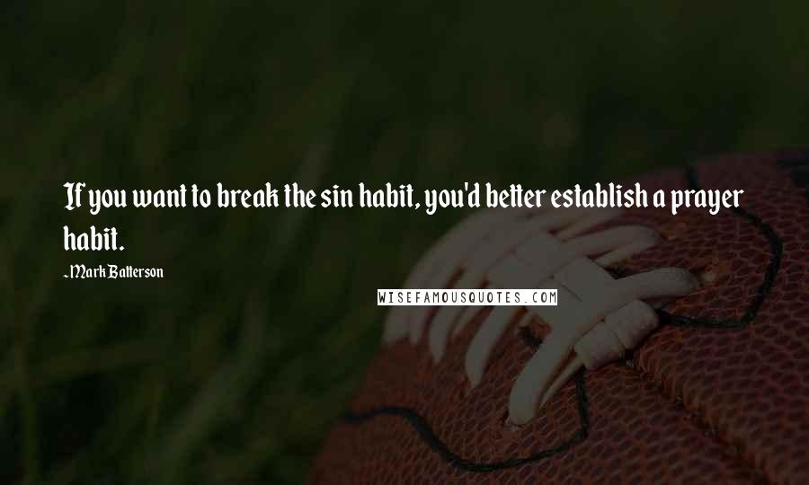 Mark Batterson Quotes: If you want to break the sin habit, you'd better establish a prayer habit.