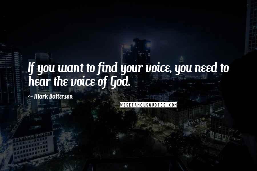 Mark Batterson Quotes: If you want to find your voice, you need to hear the voice of God.