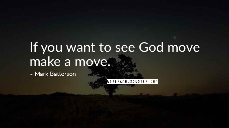 Mark Batterson Quotes: If you want to see God move make a move.