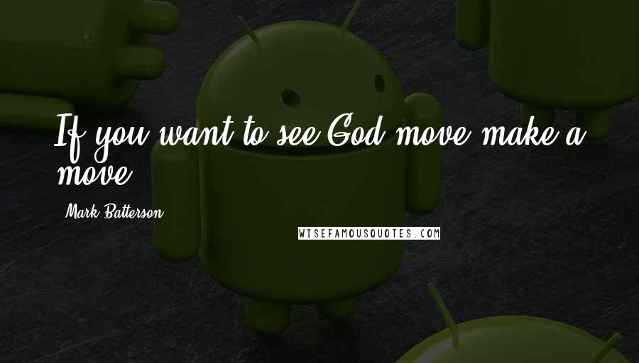 Mark Batterson Quotes: If you want to see God move make a move.