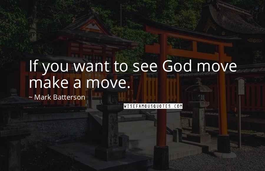 Mark Batterson Quotes: If you want to see God move make a move.