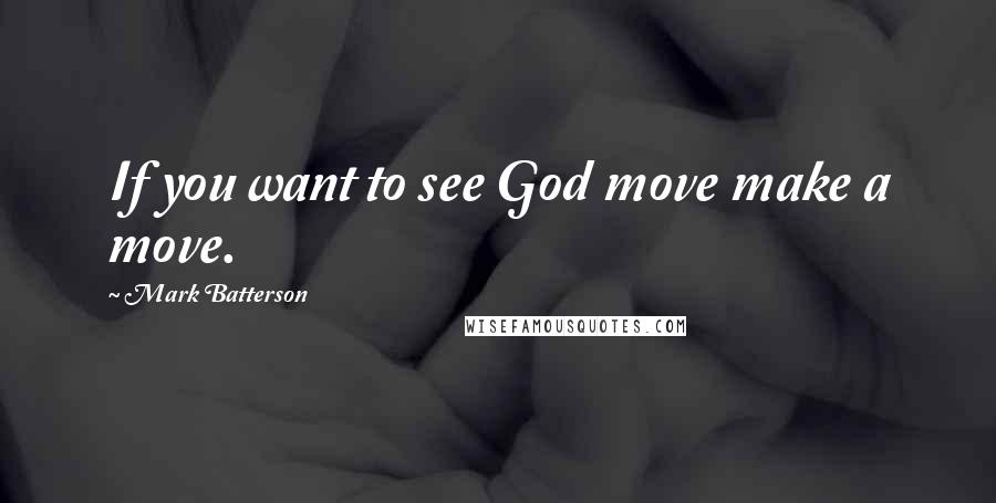 Mark Batterson Quotes: If you want to see God move make a move.