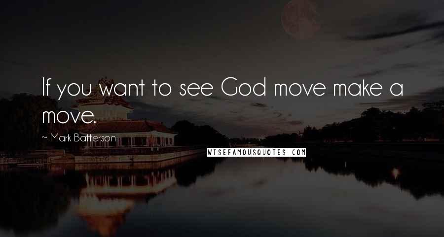 Mark Batterson Quotes: If you want to see God move make a move.