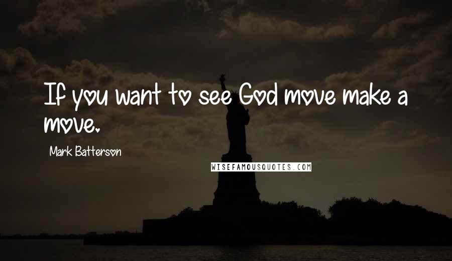 Mark Batterson Quotes: If you want to see God move make a move.