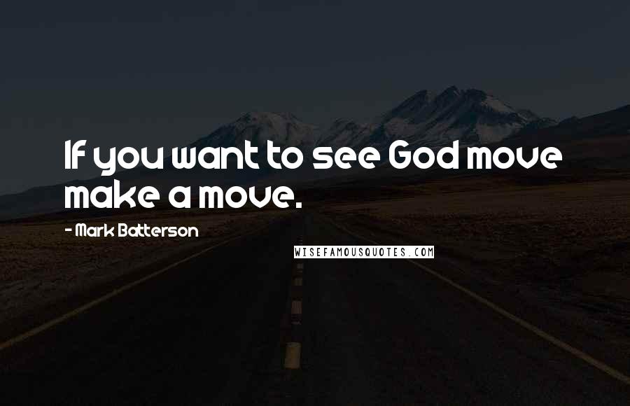 Mark Batterson Quotes: If you want to see God move make a move.