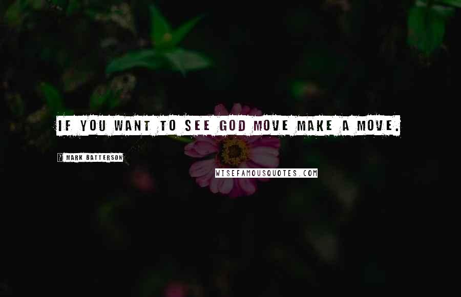 Mark Batterson Quotes: If you want to see God move make a move.