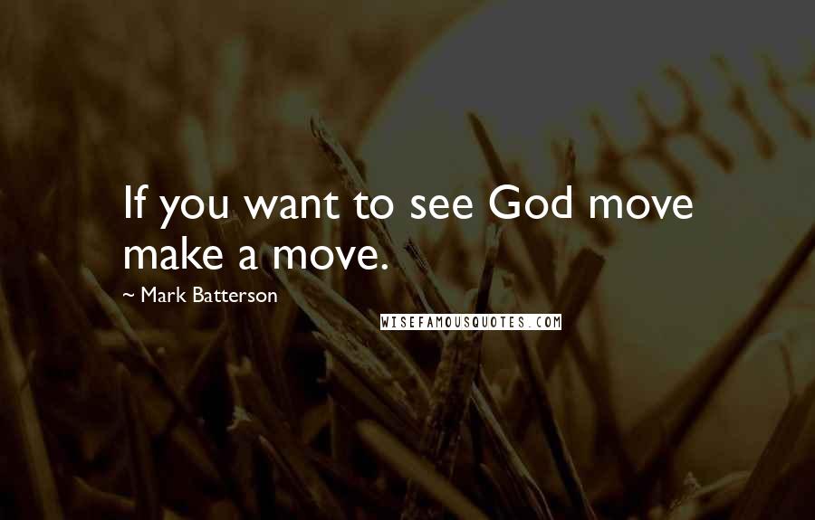 Mark Batterson Quotes: If you want to see God move make a move.