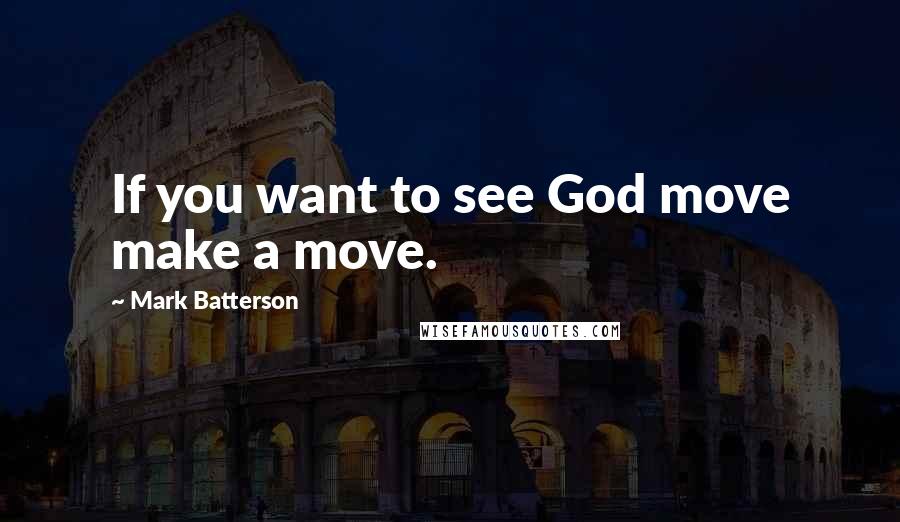 Mark Batterson Quotes: If you want to see God move make a move.