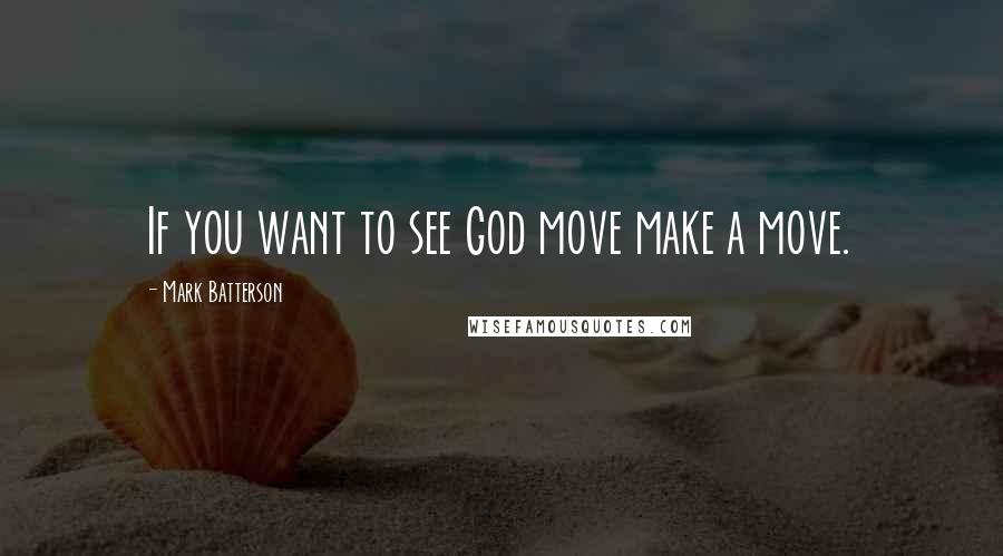 Mark Batterson Quotes: If you want to see God move make a move.