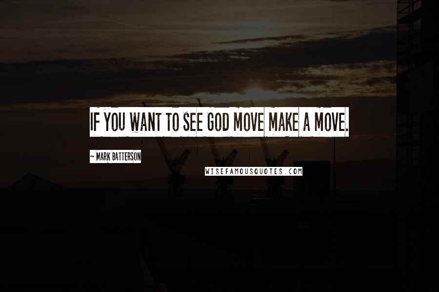 Mark Batterson Quotes: If you want to see God move make a move.