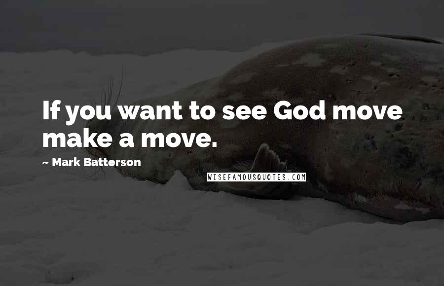 Mark Batterson Quotes: If you want to see God move make a move.